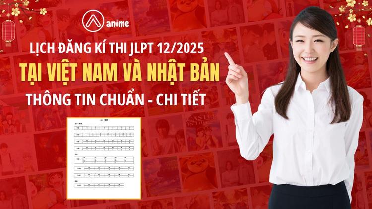 Lịch đăng kí thi JLPT 12/2025 tại Việt Nam và Nhật Bản: Thông tin chuẩn - chi tiết - cập nhật mới nhất