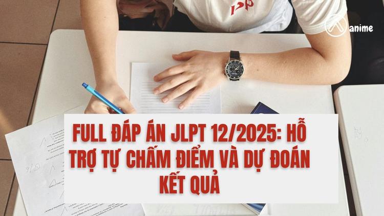 Full đáp án JLPT 12/2025: Hỗ trợ tự chấm điểm và dự đoán kết quả