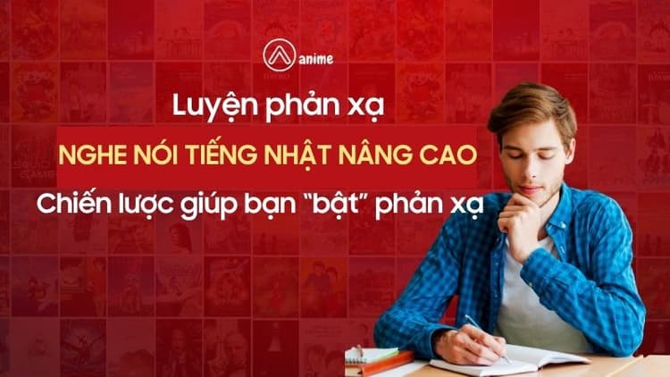 Luyện phản xạ nghe nói tiếng Nhật nâng cao: Chiến lược thực chiến giúp bạn “bật” phản xạ